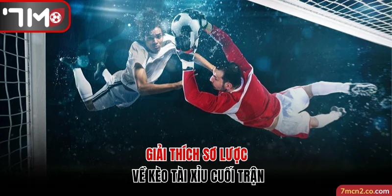 Giải thích sơ lược về kèo tài xỉu cuối trận